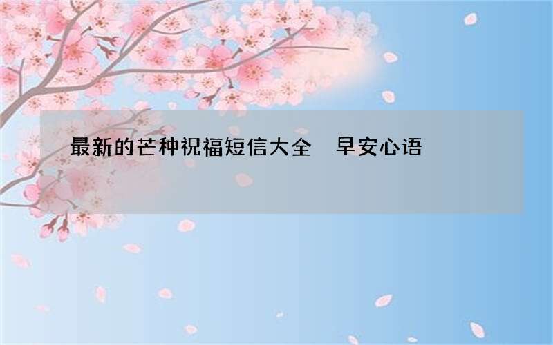 最新的芒种祝福短信大全 早安心语